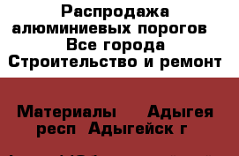 Распродажа алюминиевых порогов - Все города Строительство и ремонт » Материалы   . Адыгея респ.,Адыгейск г.